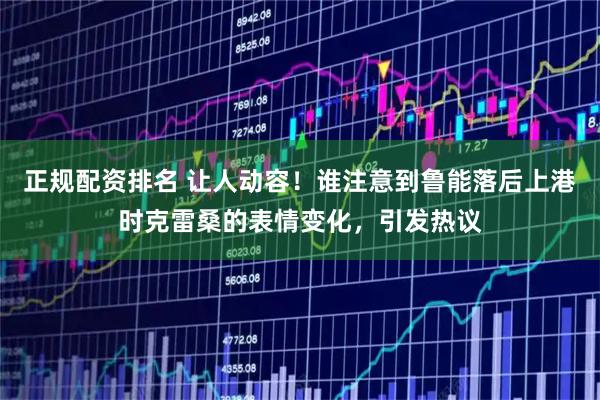 正规配资排名 让人动容！谁注意到鲁能落后上港时克雷桑的表情变化，引发热议