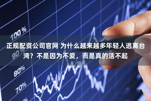 正规配资公司官网 为什么越来越多年轻人逃离台湾？不是因为不爱，而是真的活不起