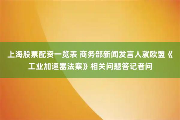 上海股票配资一览表 商务部新闻发言人就欧盟《工业加速器法案》相关问题答记者问
